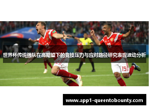 世界杯传统强队在高期望下的竞技压力与应对路径研究表现波动分析 世界杯传统强队在高期望下的竞技压力与应对路径研究表现波动分析