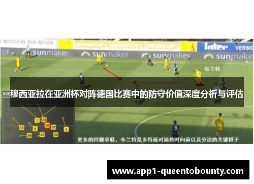 穆西亚拉在亚洲杯对阵德国比赛中的防守价值深度分析与评估
