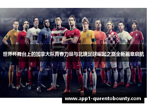 世界杯舞台上的加拿大队青春力量与北境足球崛起之路全新篇章启航