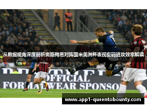 从数据视角深度剖析奥斯梅恩对阵国米美洲杯表现密码进攻效率解读
