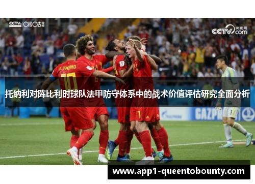托纳利对阵比利时球队法甲防守体系中的战术价值评估研究全面分析 托纳利对阵比利时球队法甲防守体系中的战术价值评估研究全面分析
