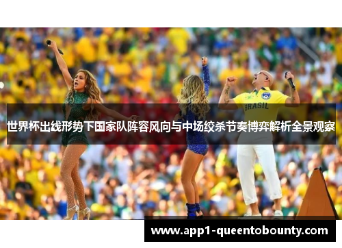 世界杯出线形势下国家队阵容风向与中场绞杀节奏博弈解析全景观察