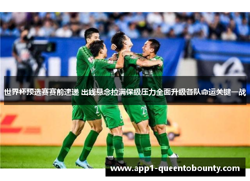 世界杯预选赛赛前速递 出线悬念拉满保级压力全面升级各队命运关键一战