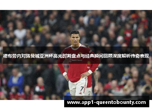 德布劳内对阵曼城亚洲杯高光时刻盘点与经典瞬间回顾深度解析传奇表现