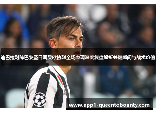 迪巴拉对阵巴黎圣日耳曼欧协联全场表现深度复盘解析关键瞬间与战术价值