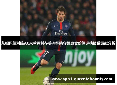 从姆巴佩对阵AC米兰看其在美洲杯防守端真实价值评估体系贡献分析