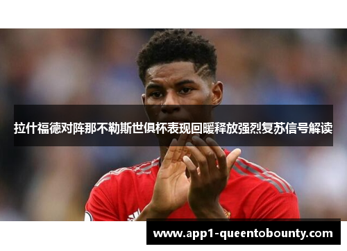 拉什福德对阵那不勒斯世俱杯表现回暖释放强烈复苏信号解读