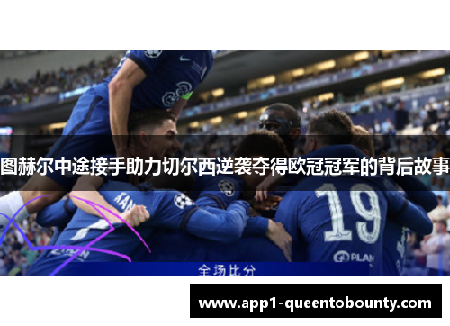 图赫尔中途接手助力切尔西逆袭夺得欧冠冠军的背后故事