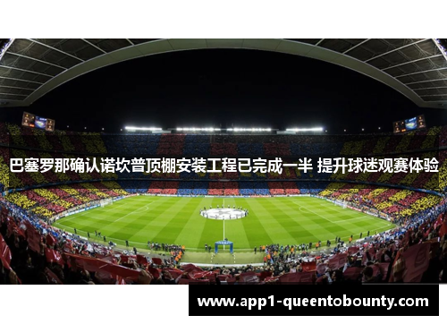 巴塞罗那确认诺坎普顶棚安装工程已完成一半 提升球迷观赛体验