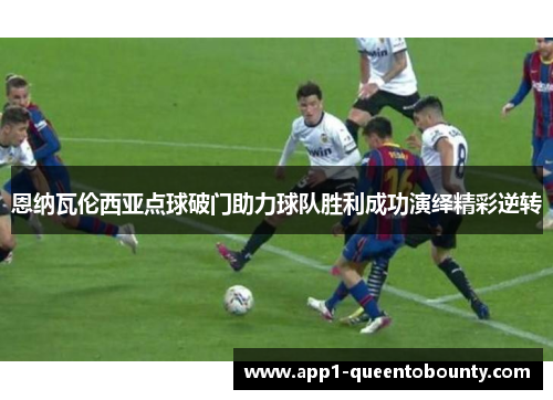 恩纳瓦伦西亚点球破门助力球队胜利成功演绎精彩逆转
