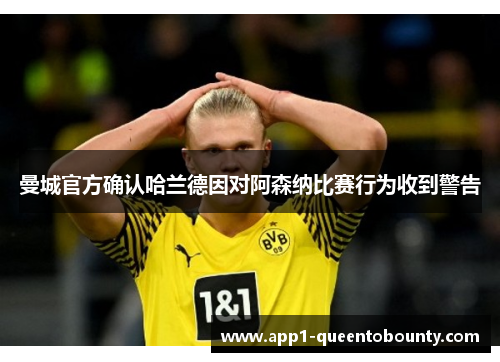 曼城官方确认哈兰德因对阿森纳比赛行为收到警告 曼城官方确认哈兰德因对阿森纳比赛行为收到警告