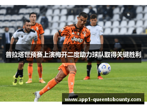 普拉塔世预赛上演梅开二度助力球队取得关键胜利 普拉塔世预赛上演梅开二度助力球队取得关键胜利