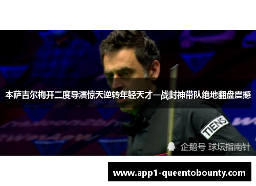 本萨吉尔梅开二度导演惊天逆转年轻天才一战封神带队绝地翻盘震撼 本萨吉尔梅开二度导演惊天逆转年轻天才一战封神带队绝地翻盘震撼
