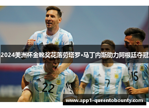2024美洲杯金靴奖花落劳塔罗·马丁内斯助力阿根廷夺冠 2024美洲杯金靴奖花落劳塔罗·马丁内斯助力阿根廷夺冠