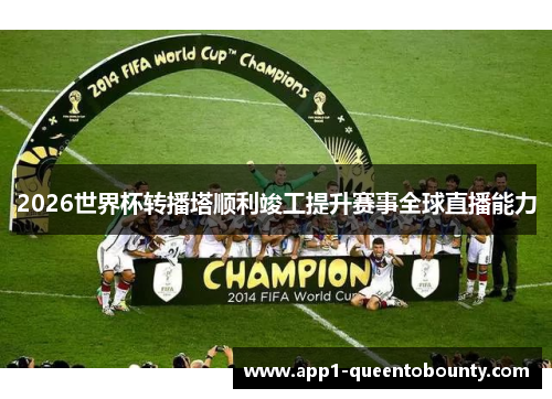 2026世界杯转播塔顺利竣工提升赛事全球直播能力