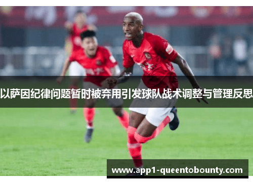 以萨因纪律问题暂时被弃用引发球队战术调整与管理反思