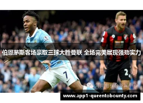 伯恩茅斯客场豪取三球大胜曼联 全场完美展现强劲实力
