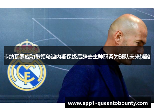 卡纳瓦罗成功带领乌迪内斯保级后辞去主帅职务为球队未来铺路 卡纳瓦罗成功带领乌迪内斯保级后辞去主帅职务为球队未来铺路