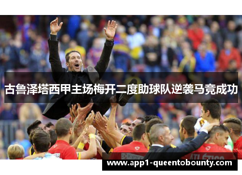 古鲁泽塔西甲主场梅开二度助球队逆袭马竞成功