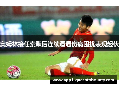 奥姆林接任索默后连续遭遇伤病困扰表现起伏 奥姆林接任索默后连续遭遇伤病困扰表现起伏