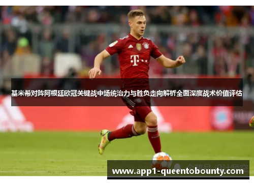 基米希对阵阿根廷欧冠关键战中场统治力与胜负走向解析全面深度战术价值评估 基米希对阵阿根廷欧冠关键战中场统治力与胜负走向解析全面深度战术价值评估