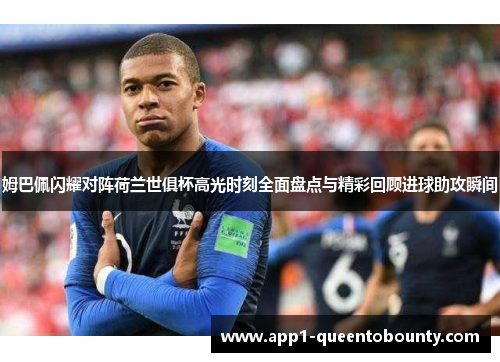 姆巴佩闪耀对阵荷兰世俱杯高光时刻全面盘点与精彩回顾进球助攻瞬间 姆巴佩闪耀对阵荷兰世俱杯高光时刻全面盘点与精彩回顾进球助攻瞬间