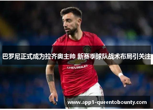 巴罗尼正式成为拉齐奥主帅 新赛季球队战术布局引关注 巴罗尼正式成为拉齐奥主帅 新赛季球队战术布局引关注