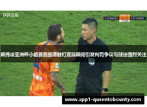 戴伟浚亚洲杯小组赛面部遭鞋钉直踹瞬间引发判罚争议与球迷强烈关注