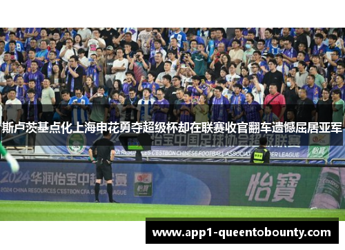 斯卢茨基点化上海申花勇夺超级杯却在联赛收官翻车遗憾屈居亚军