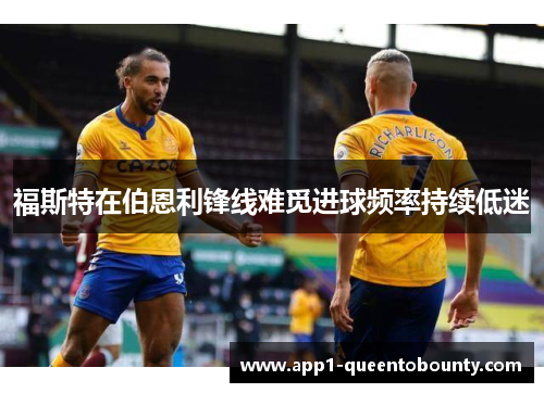 福斯特在伯恩利锋线难觅进球频率持续低迷