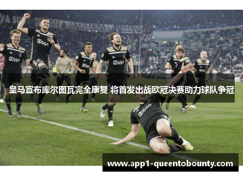 皇马宣布库尔图瓦完全康复 将首发出战欧冠决赛助力球队争冠