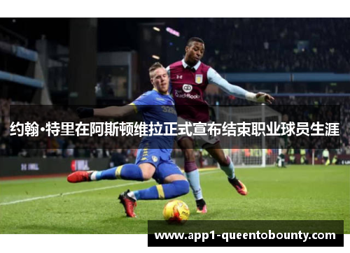 约翰·特里在阿斯顿维拉正式宣布结束职业球员生涯