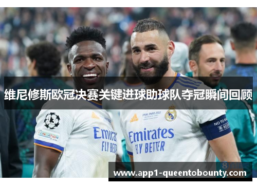 维尼修斯欧冠决赛关键进球助球队夺冠瞬间回顾
