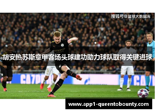 胡安热苏斯意甲客场头球建功助力球队取得关键进球