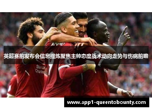 英超赛前发布会信息提炼聚焦主帅态度战术动向走势与伤病前瞻