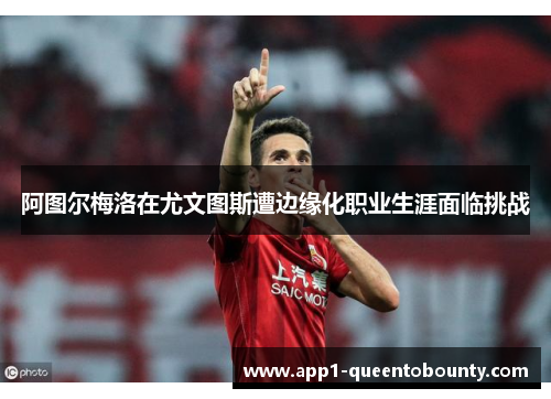 阿图尔梅洛在尤文图斯遭边缘化职业生涯面临挑战