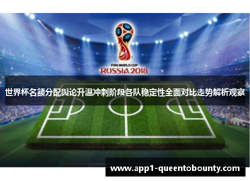 世界杯名额分配舆论升温冲刺阶段各队稳定性全面对比走势解析观察