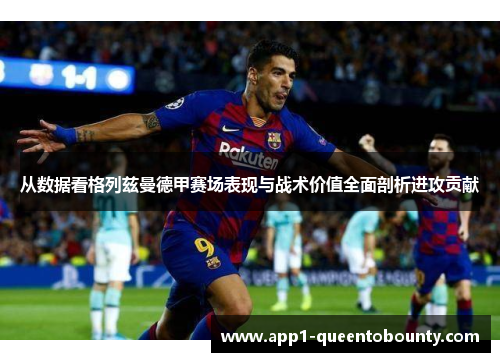 从数据看格列兹曼德甲赛场表现与战术价值全面剖析进攻贡献