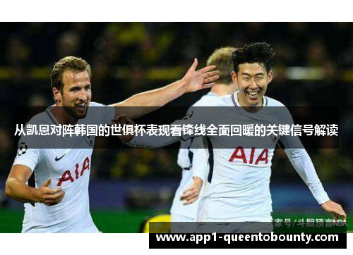 从凯恩对阵韩国的世俱杯表现看锋线全面回暖的关键信号解读
