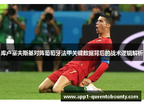 库卢塞夫斯基对阵葡萄牙法甲关键数据背后的战术逻辑解析