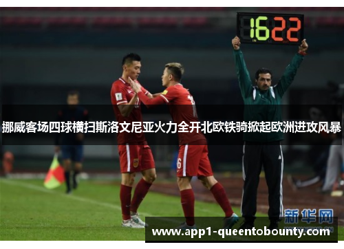挪威客场四球横扫斯洛文尼亚火力全开北欧铁骑掀起欧洲进攻风暴