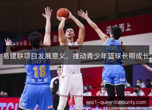 易建联项目发展意义，推动青少年篮球长期成长